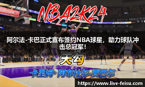 阿尔法-卡巴正式宣布签约NBA球星，助力球队冲击总冠军！