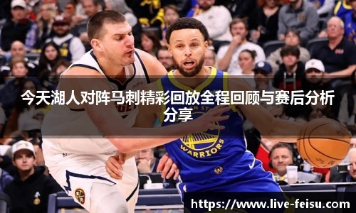今天湖人对阵马刺精彩回放全程回顾与赛后分析分享