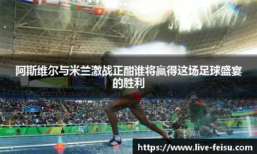 阿斯维尔与米兰激战正酣谁将赢得这场足球盛宴的胜利