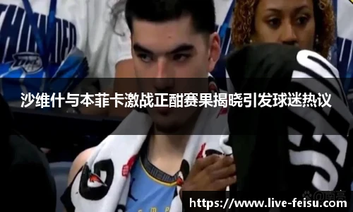 沙维什与本菲卡激战正酣赛果揭晓引发球迷热议