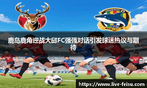 鹿岛鹿角迎战大邱FC强强对话引发球迷热议与期待